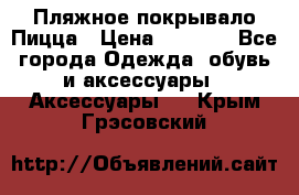 Пляжное покрывало Пицца › Цена ­ 1 200 - Все города Одежда, обувь и аксессуары » Аксессуары   . Крым,Грэсовский